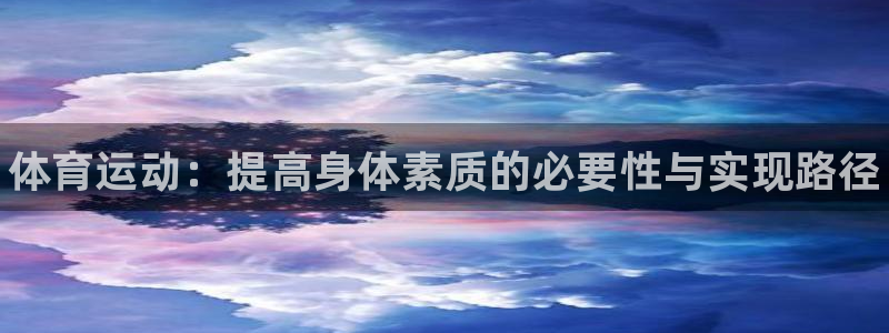 JJB竞技宝官网下载平台注册要钱吗：体育运动：提高身