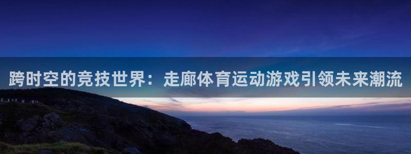 JJB竞技宝官网下载：跨时空的竞技世界：走廊体育运动