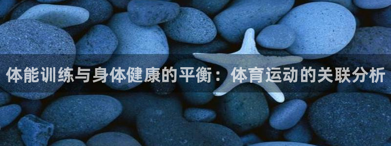 JJB竞技宝官方正版app娱乐40996：体能训练与身体健康