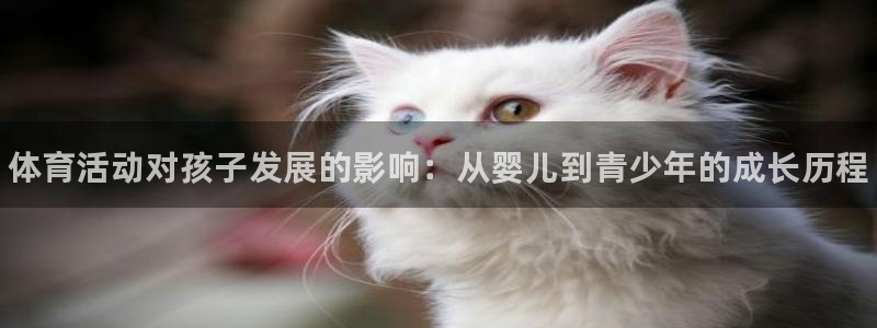JJB竞技宝官方平台体育：体育活动对孩子发展的影响：从婴儿到