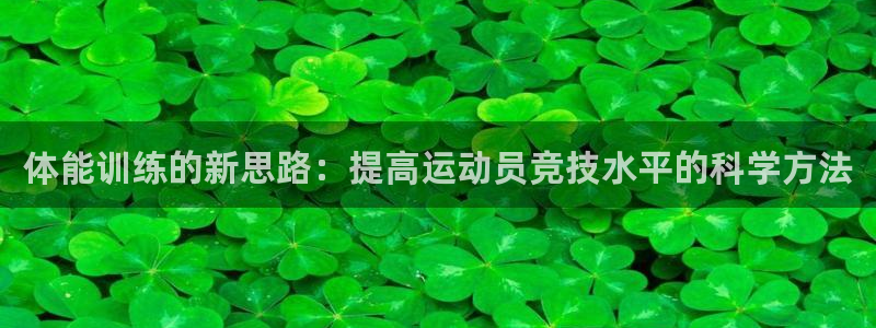 JJB竞技宝官网下载：体能训练的新思路：提高运动员竞技水平的