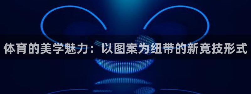 JJB竞技宝官方正版app娱乐平台：体育的美学魅力：以图案为