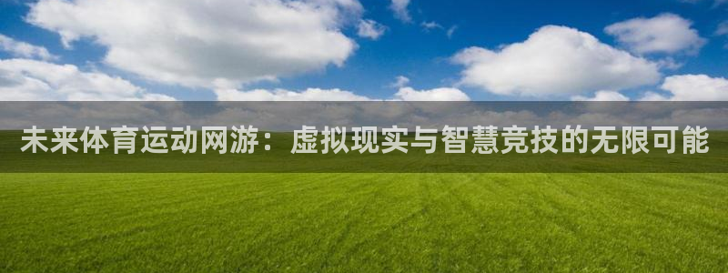 JJB竞技宝官网下载招商：未来体育运动网游：虚拟现实与智慧竞