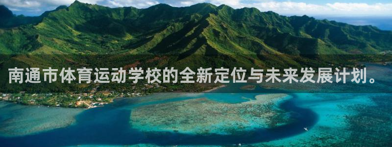 JJB竞技宝官网下载平台注册流程视频：南通市体育运动学校的全