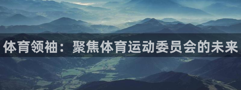 JJB竞技宝官方正版app娱乐首页官网下载：体育领袖