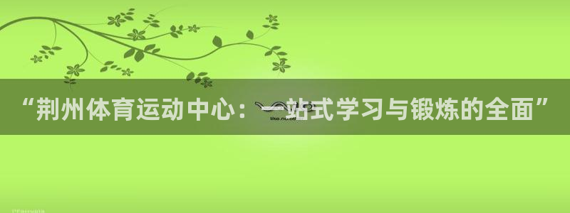 JJB竞技宝官网下载平台注册流程视频：“荆州体育运动