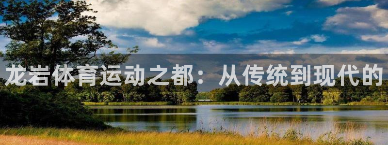JJB竞技宝官方正版app神州：龙岩体育运动之都：从