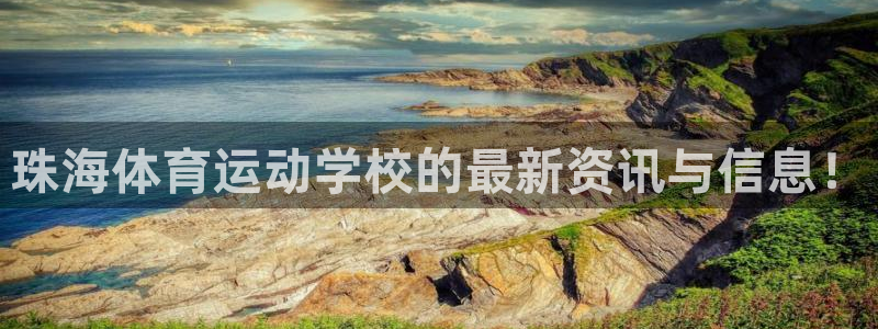 JJB竞技宝官方正版app娱乐首页官网下载：珠海体育运动学校